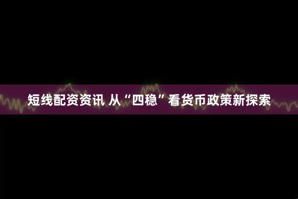 短线配资资讯 从“四稳”看货币政策新探索