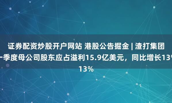 证券配资炒股开户网站 港股公告掘金 | 渣打集团一季度母公司股东应占溢利15.9亿美元，同比增长13%