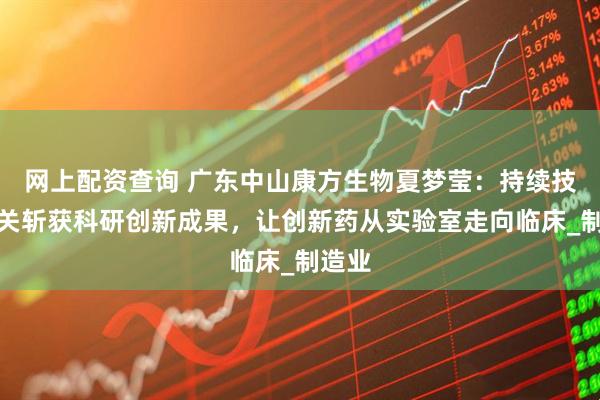 网上配资查询 广东中山康方生物夏梦莹：持续技术攻关斩获科研创新成果，让创新药从实验室走向临床_制造业