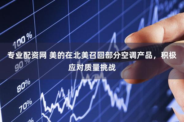 专业配资网 美的在北美召回部分空调产品，积极应对质量挑战