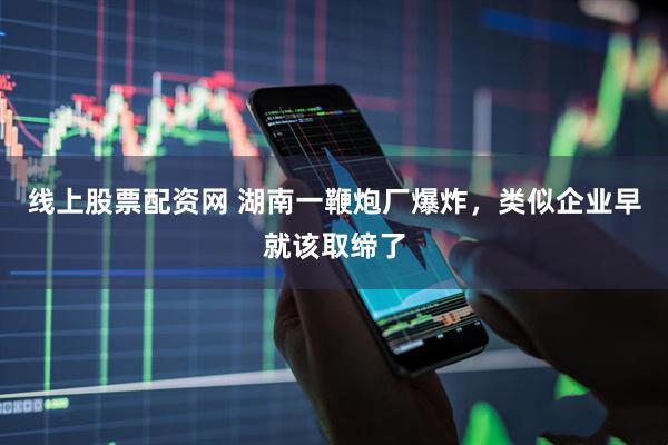 线上股票配资网 湖南一鞭炮厂爆炸，类似企业早就该取缔了