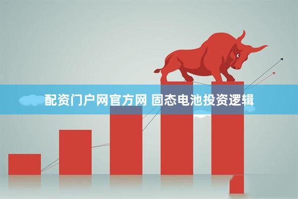 配资门户网官方网 固态电池投资逻辑