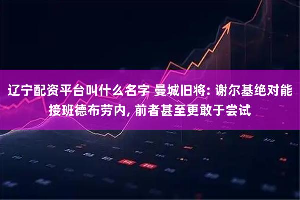 辽宁配资平台叫什么名字 曼城旧将: 谢尔基绝对能接班德布劳内, 前者甚至更敢于尝试