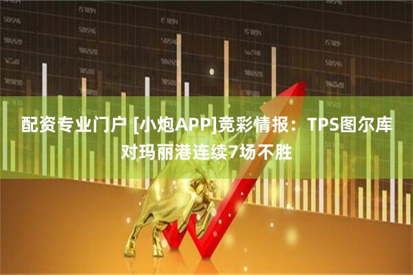 配资专业门户 [小炮APP]竞彩情报：TPS图尔库对玛丽港连续7场不胜