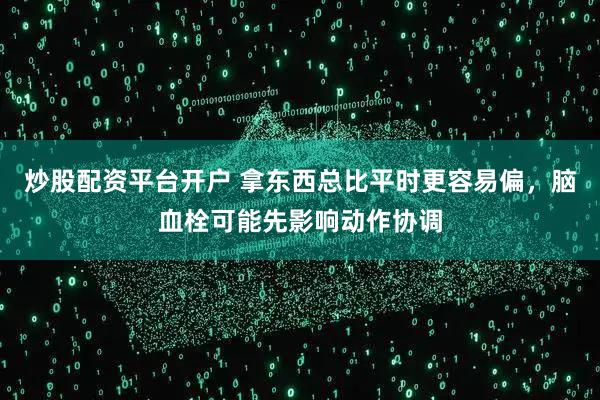 炒股配资平台开户 拿东西总比平时更容易偏，脑血栓可能先影响动作协调