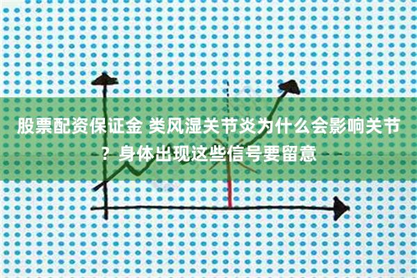 股票配资保证金 类风湿关节炎为什么会影响关节？身体出现这些信号要留意